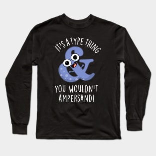 It's A Type Thing You Wouldn't Ampersand Funny Font Puns Long Sleeve T-Shirt